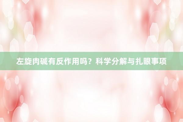 左旋肉碱有反作用吗？科学分解与扎眼事项