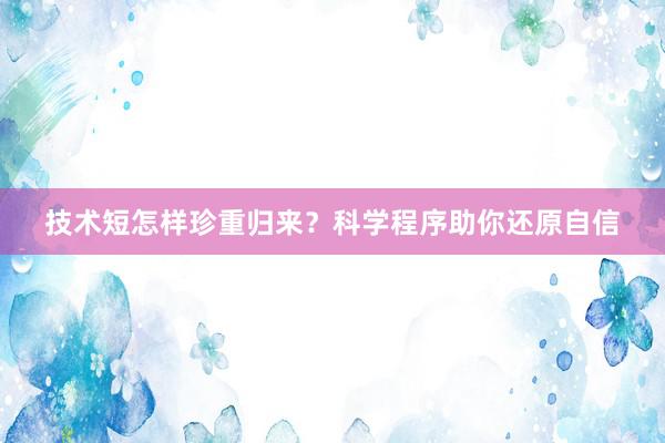 技术短怎样珍重归来？科学程序助你还原自信