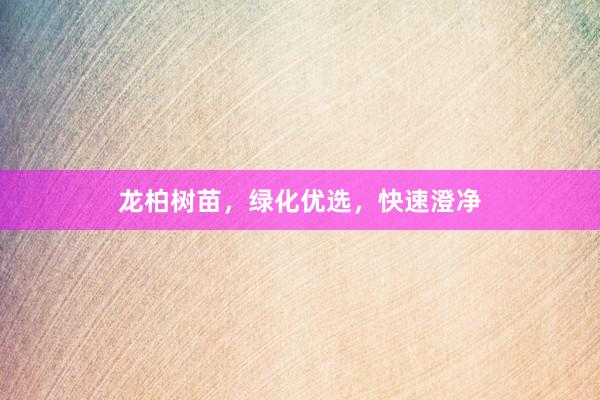 龙柏树苗，绿化优选，快速澄净