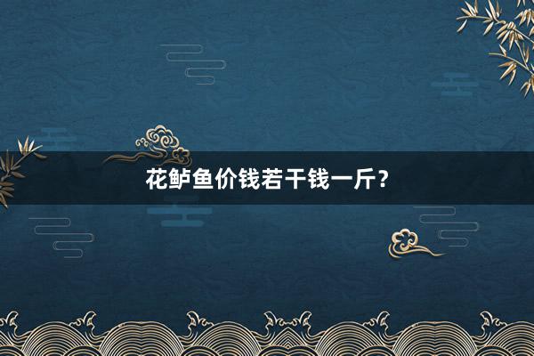 花鲈鱼价钱若干钱一斤？
