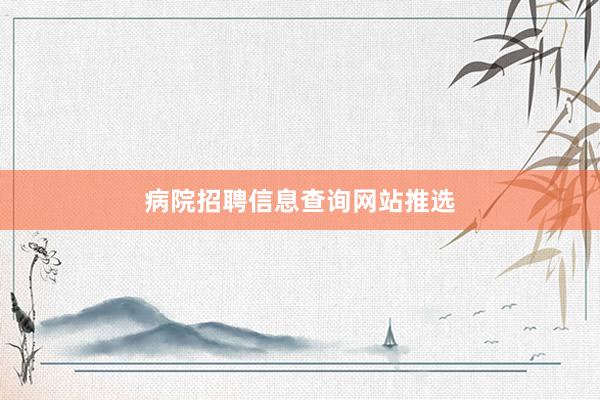 病院招聘信息查询网站推选